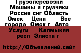 Грузоперевозки.Машины и грузчики.Россия.снг,Область.Омск. › Цена ­ 1 - Все города, Омск г. Авто » Услуги   . Калмыкия респ.,Элиста г.